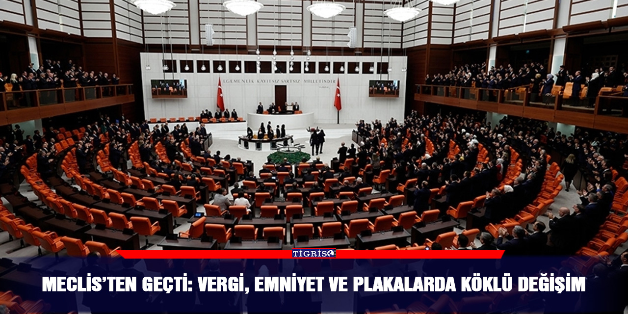Meclis’ten geçti: Vergi, Emniyet ve Plakalarda köklü değişim