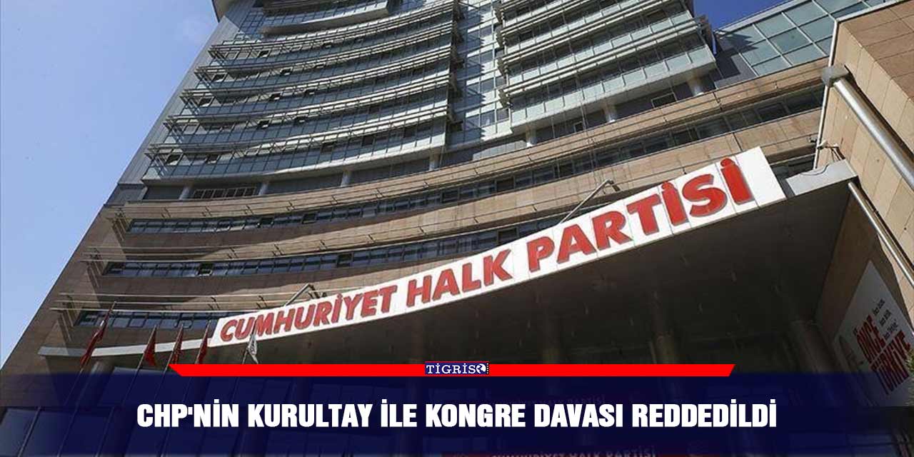 CHP'nin Kurultay ile Kongre davası reddedildi