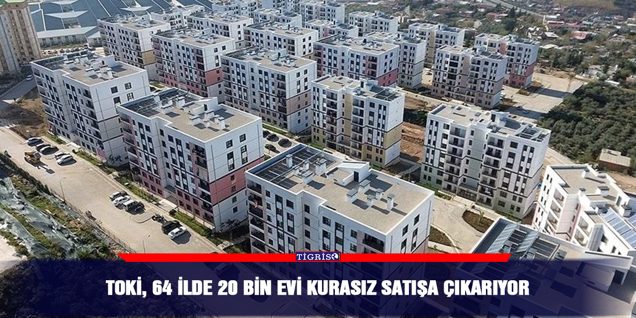 TOKİ, 64 İlde 20 bin evi kurasız satışa çıkarıyor