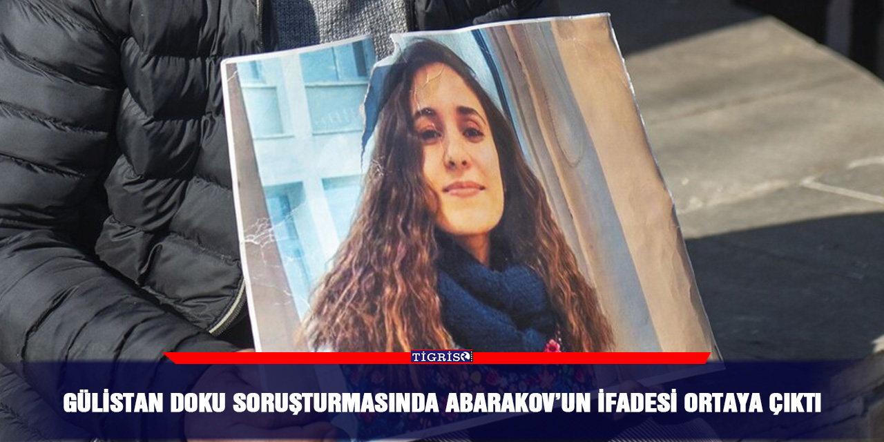 Gülistan Doku soruşturmasında Abarakov’un ifadesi ortaya çıktı