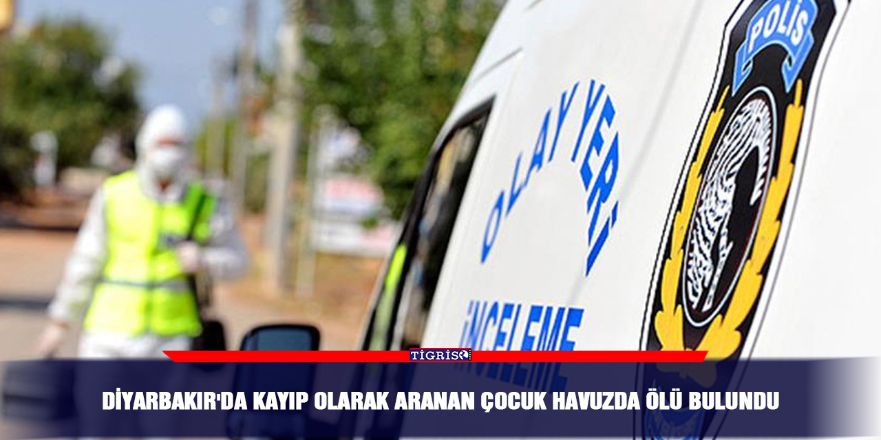 Diyarbakır'da kayıp olarak aranan çocuk havuzda ölü bulundu