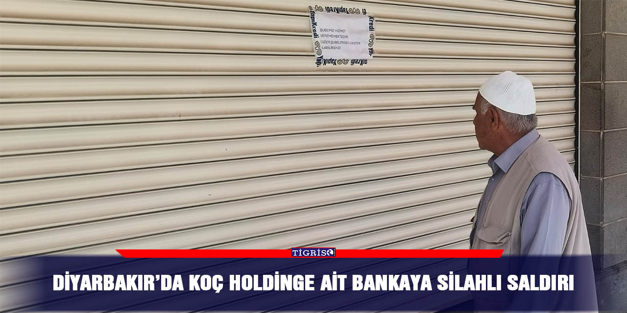 Diyarbakır’da Koç Holdinge ait bankaya silahlı saldırı