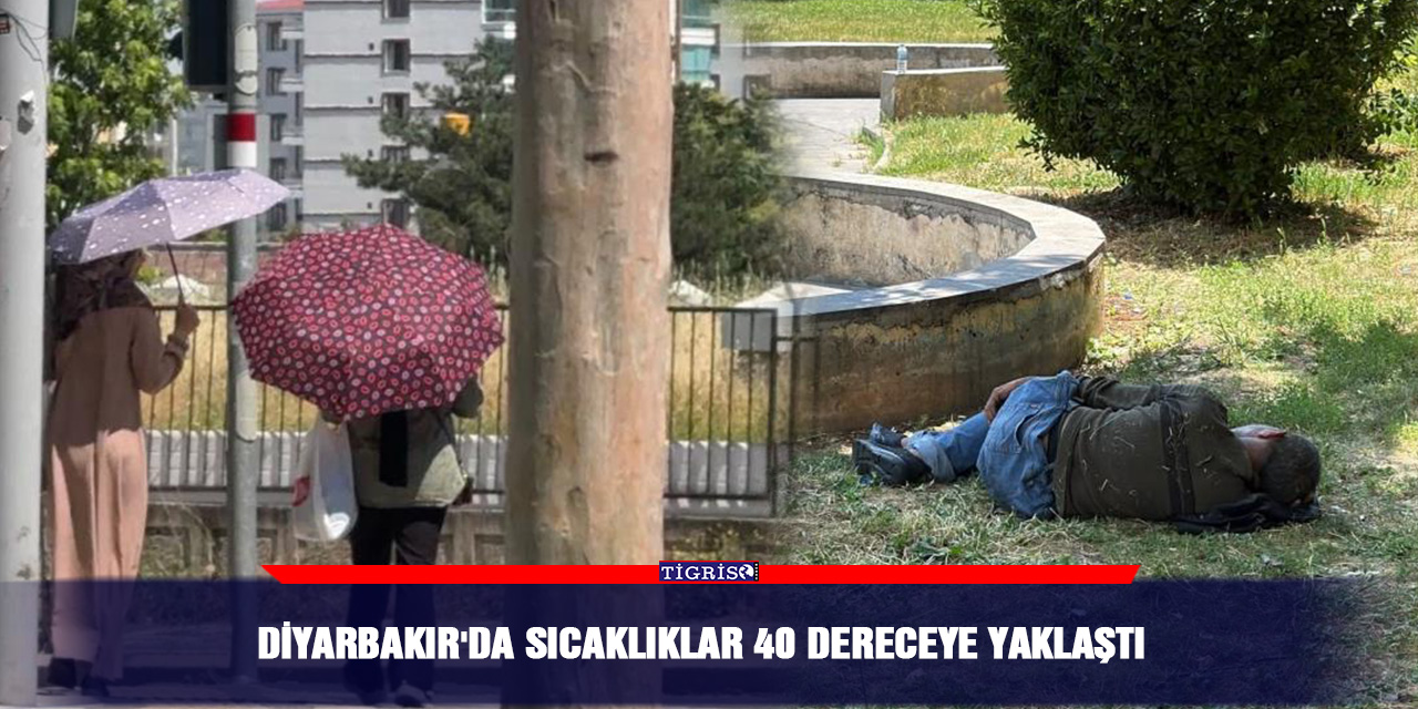 Diyarbakır'da sıcaklıklar 40 dereceye yaklaştı