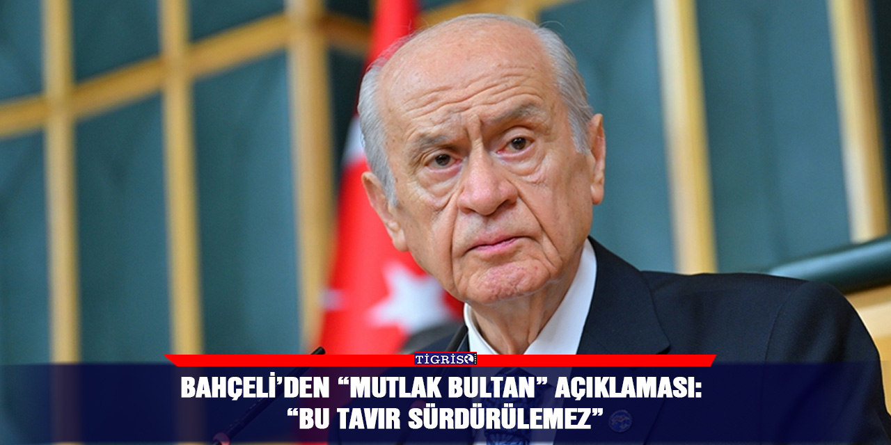 Bahçeli’den “Mutlak Bultan” açıklaması: “Bu tavır sürdürülemez”