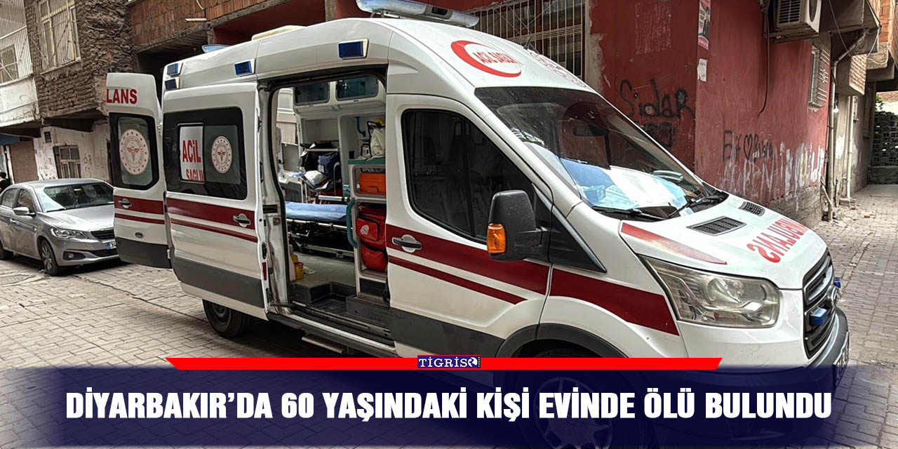 Diyarbakır’da 60 yaşındaki kişi evinde ölü bulundu