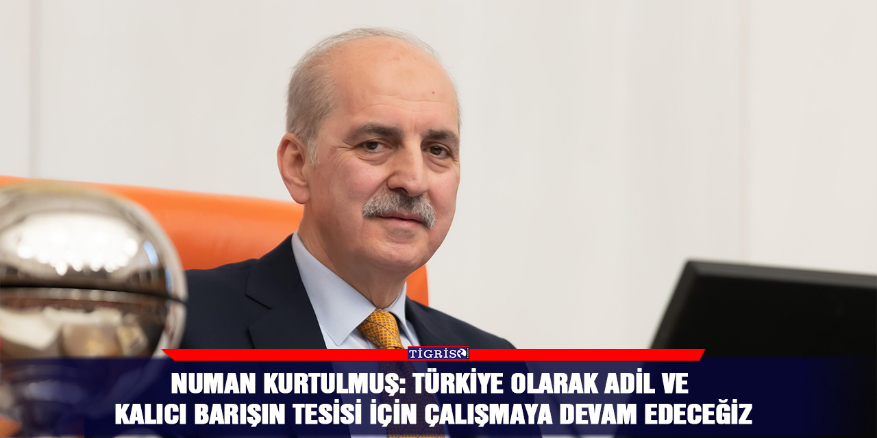 Numan Kurtulmuş: Türkiye olarak adil ve kalıcı barışın tesisi için çalışmaya devam edeceğiz