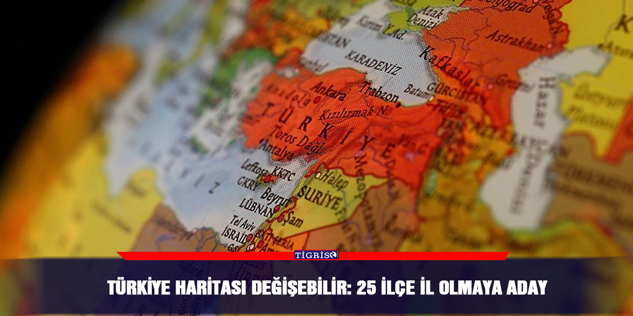 Türkiye haritası değişebilir: 25 İlçe İl olmaya aday