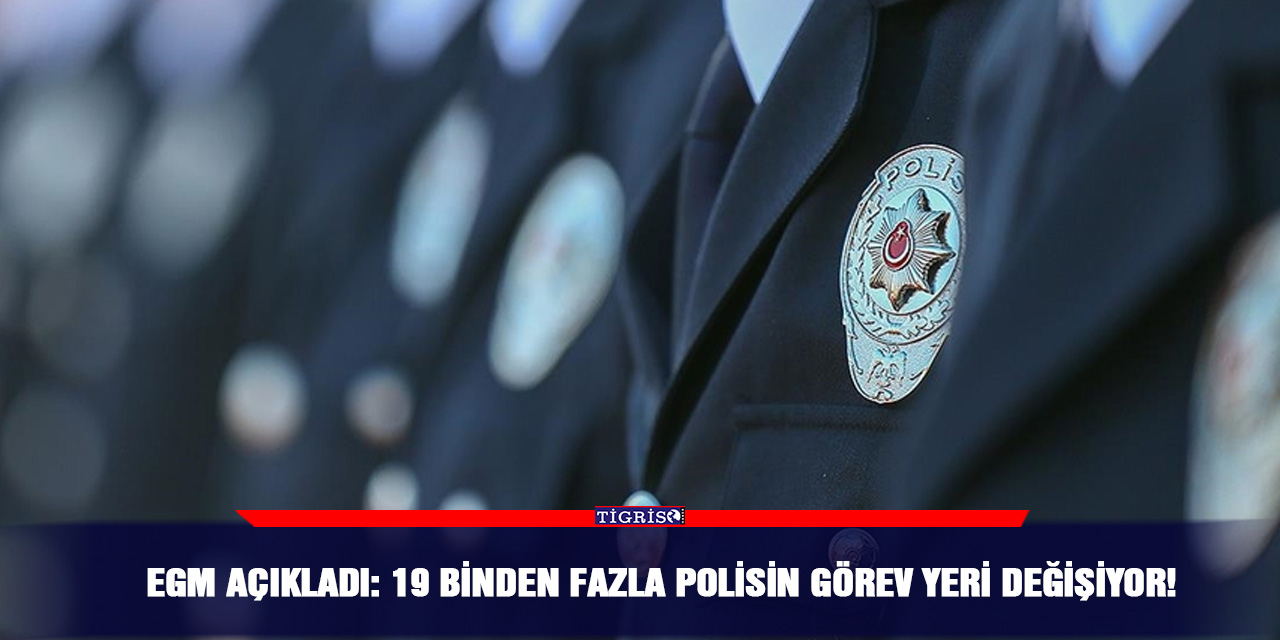 EGM açıkladı: 19 binden fazla polisin görev yeri değişiyor