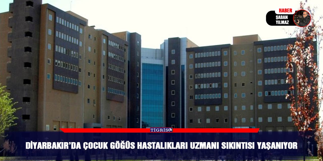 Diyarbakır’da Çocuk Göğüs Hastalıkları Uzmanı sıkıntısı yaşanıyor