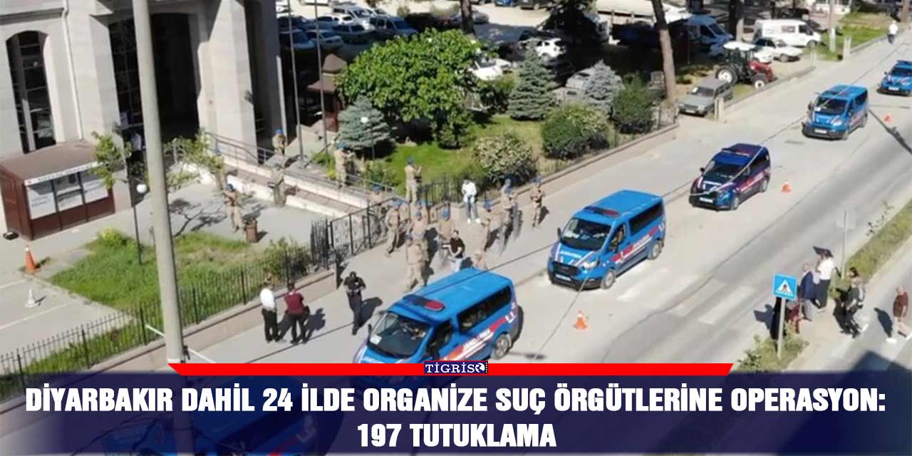 Diyarbakır dahil 24 ilde organize suç örgütlerine operasyon: 197 tutuklama