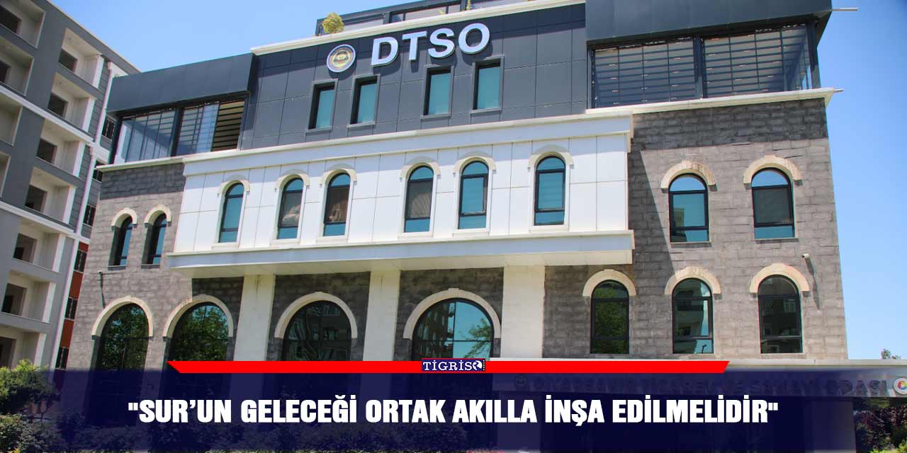 "Sur’un geleceği ortak akılla inşa edilmelidir"