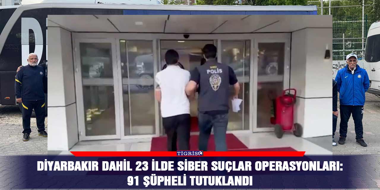Diyarbakır dahil 23 ilde siber suçlar operasyonları: 91 şüpheli tutuklandı