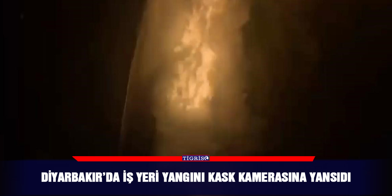 Diyarbakır’da iş yeri yangını kask kamerasına yansıdı