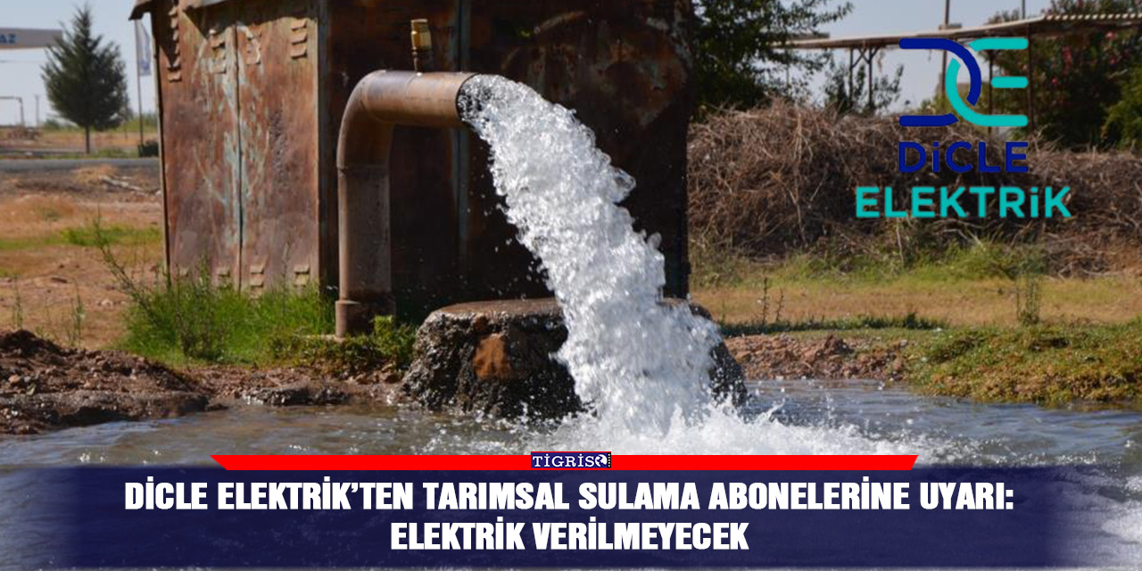 Dicle Elektrik’ten tarımsal sulama abonelerine uyarı: Elektrik verilmeyecek