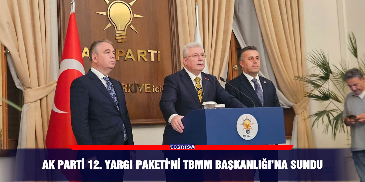 AK Parti 12. yargı paketi'ni TBMM Başkanlığı’na sundu