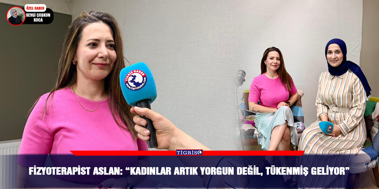 Fizyoterapist Aslan: “Kadınlar artık yorgun değil, tükenmiş geliyor”