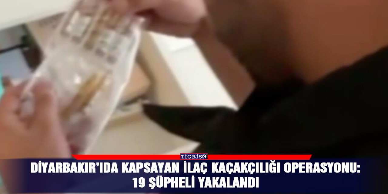 Diyarbakır’ıda kapsayan ilaç kaçakçılığı operasyonu: 19 şüpheli yakalandı