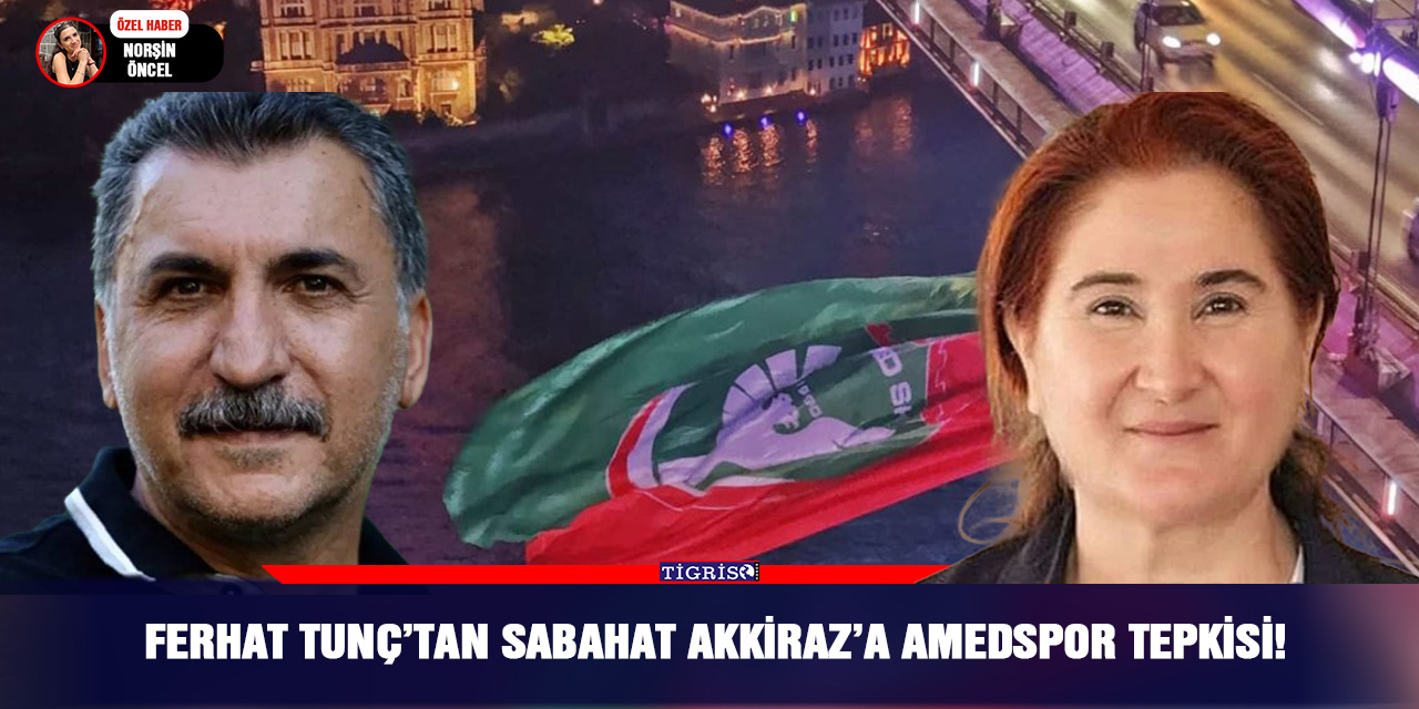 Ferhat Tunç’tan Sabahat Akkiraz’a Amedspor tepkisi!
