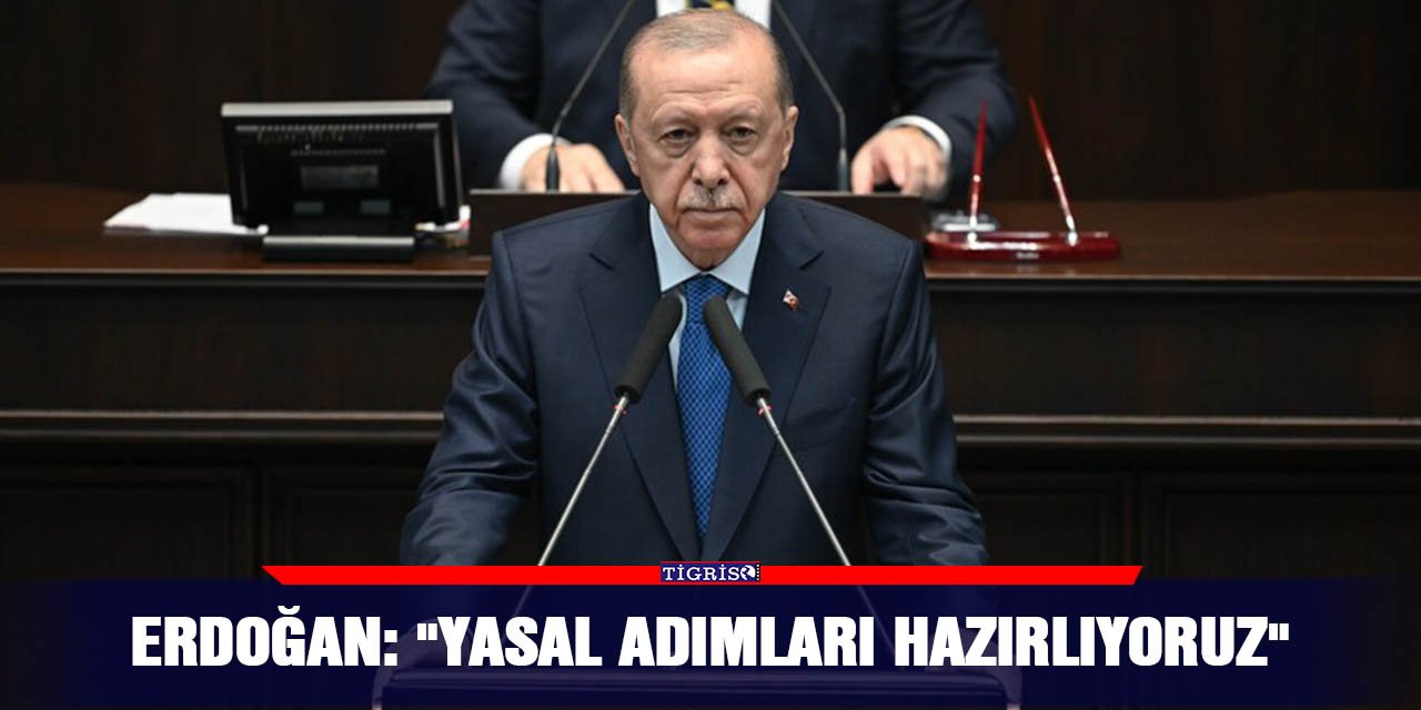 Erdoğan: "Yasal adımları hazırlıyoruz"