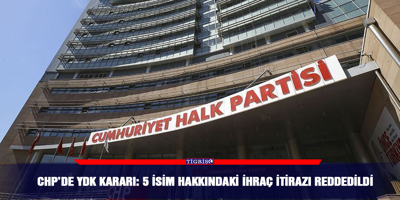 CHP’de YDK kararı: 5 isim hakkındaki ihraç itirazı reddedildi