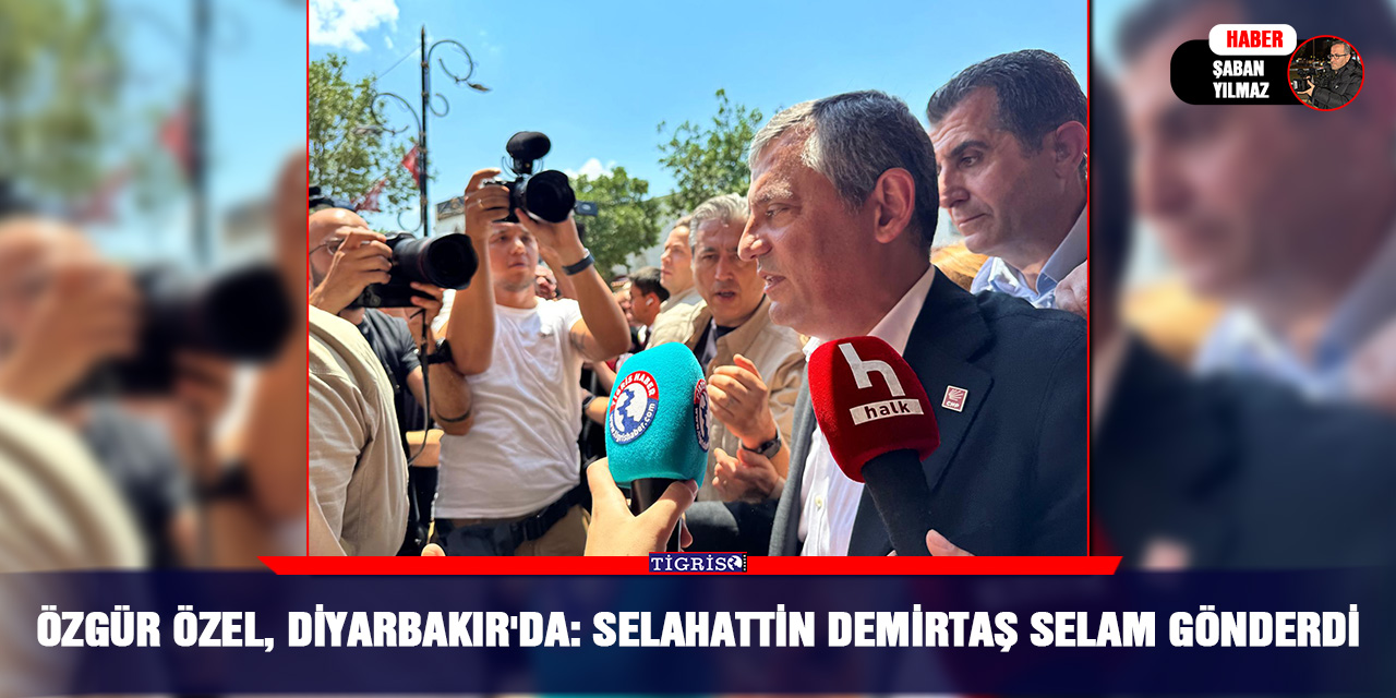Özgür Özel, Diyarbakır'da: Selahattin Demirtaş selam gönderdi