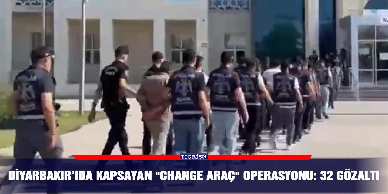 Diyarbakır’ıda kapsayan "change araç" operasyonu: 32 gözaltı