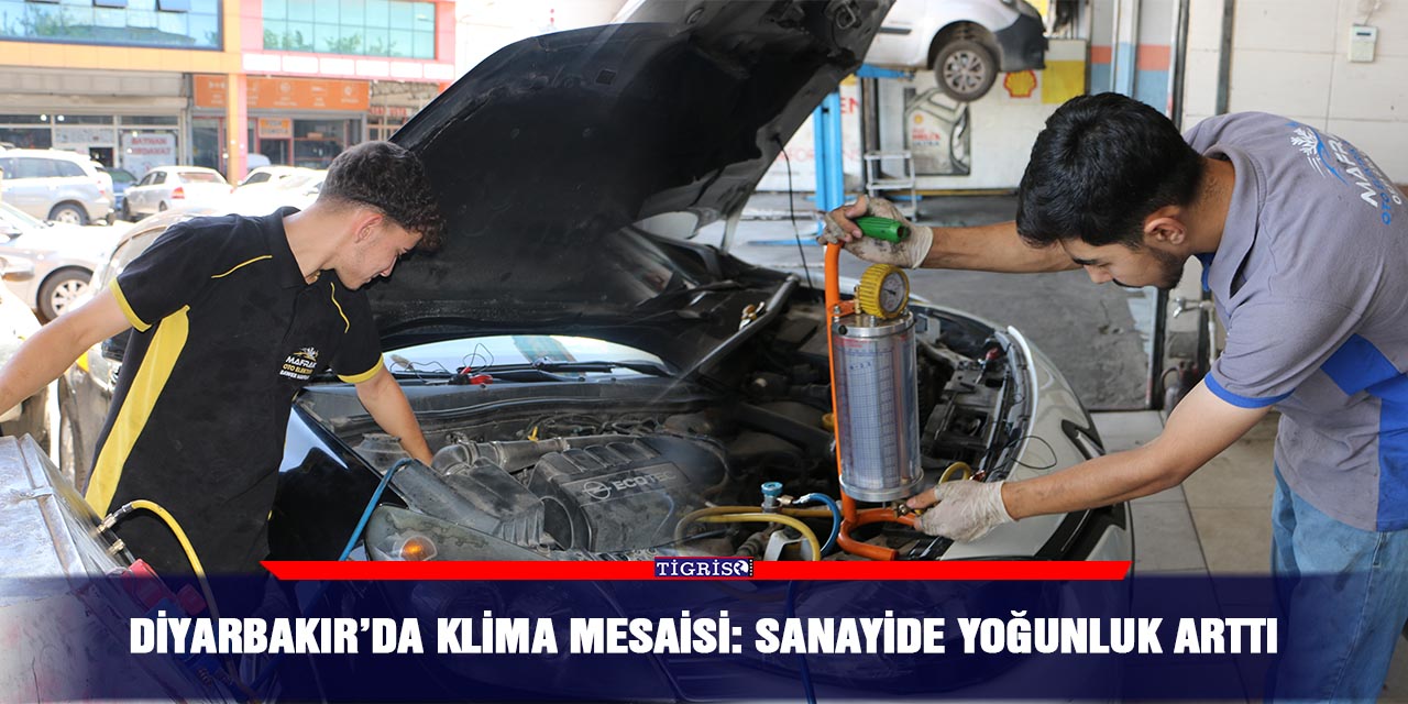 Diyarbakır’da klima mesaisi: Sanayide yoğunluk arttı