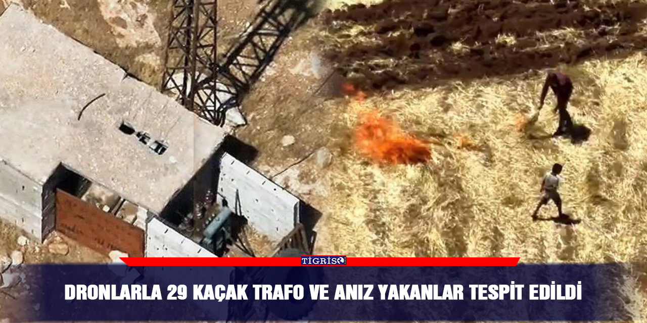 Dronlarla 29 kaçak trafo ve anız yakanlar tespit edildi