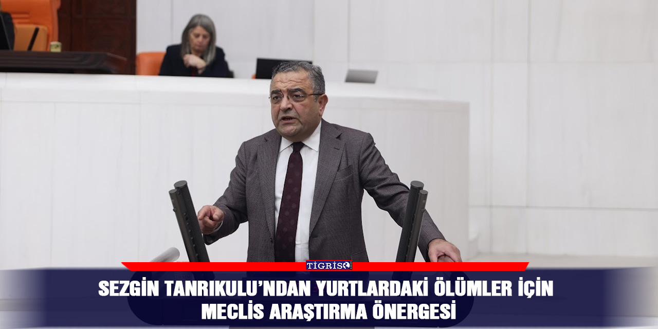 Sezgin Tanrıkulu’ndan yurtlardaki ölümler için meclis araştırma önergesi