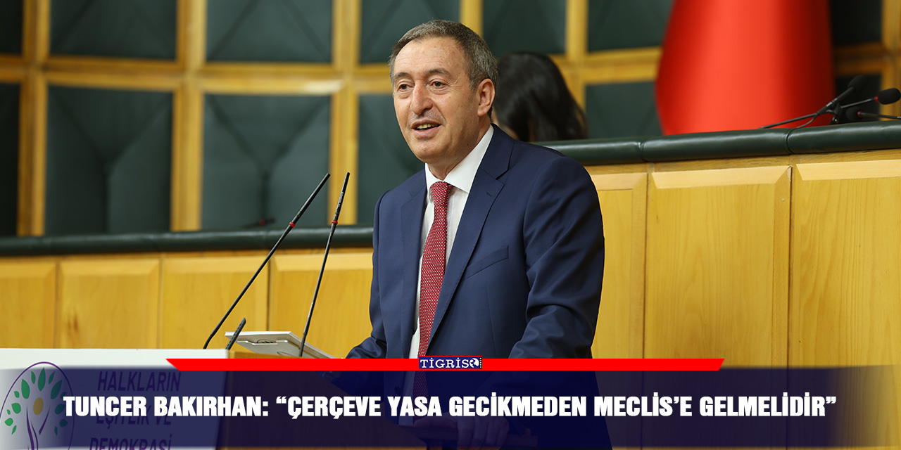 Tuncer Bakırhan: "Çerçeve yasa gecikmeden Meclis'e gelmelidir"