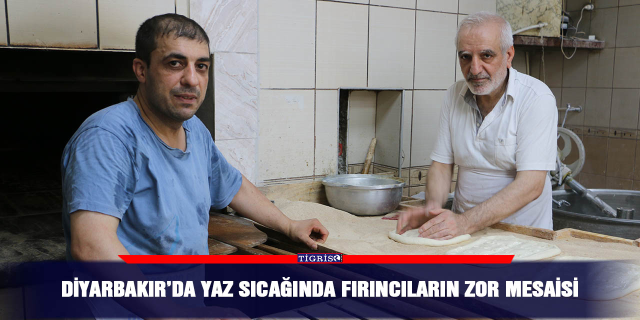 Diyarbakır’da yaz sıcağında fırıncıların zor mesaisi