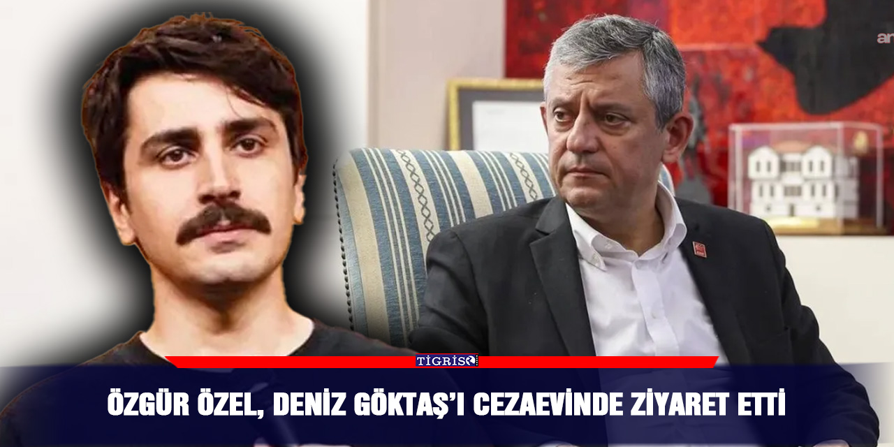 Özgür Özel, Deniz Göktaş’ı cezaevinde ziyaret etti
