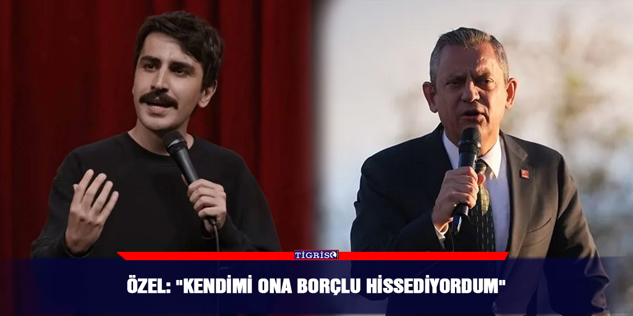 Özel: "Kendimi ona borçlu hissediyordum"