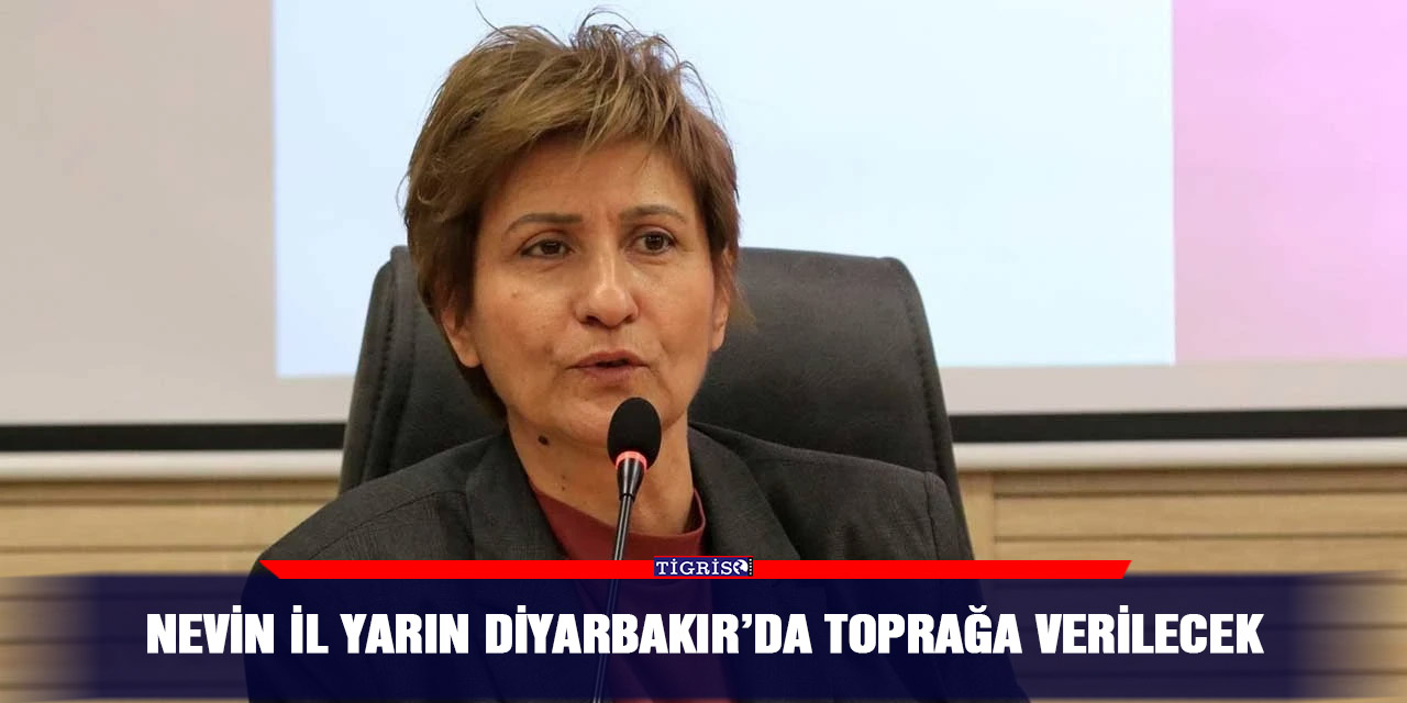 Nevin İl yarın Diyarbakır’da toprağa verilecek