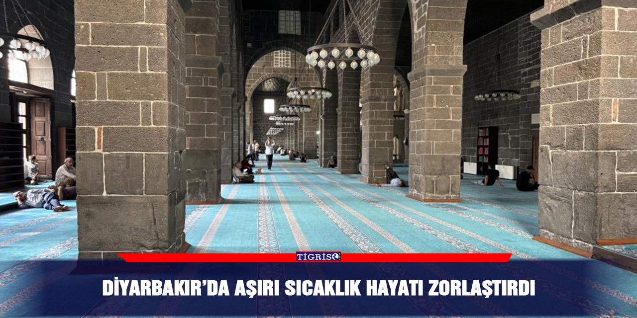 Diyarbakır’da aşırı sıcaklık hayatı zorlaştırdı