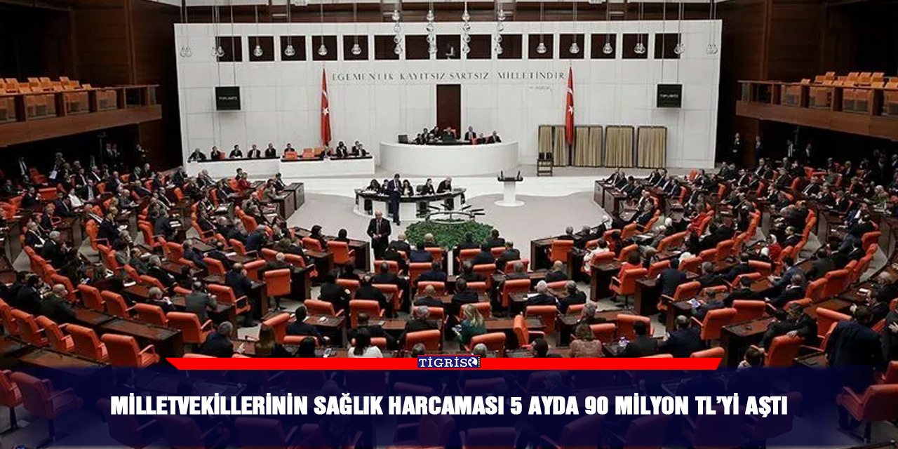 Milletvekillerinin sağlık harcaması 5 ayda 90 milyon TL’yi aştı
