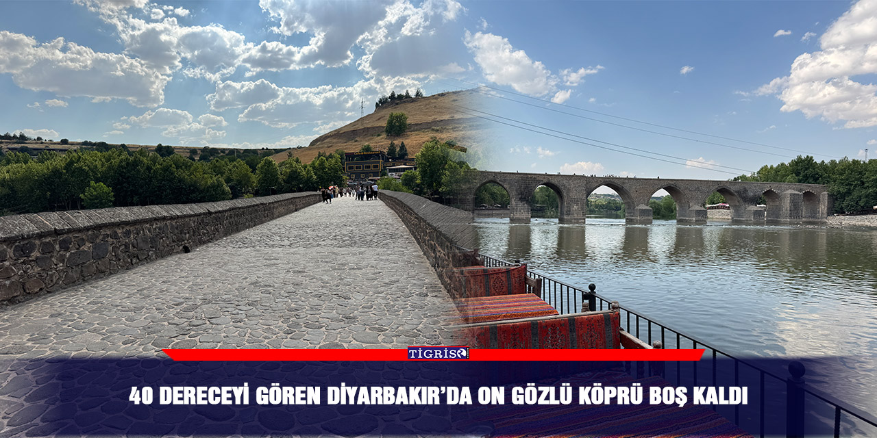 40 dereceyi gören Diyarbakır’da On Gözlü Köprü boş kaldı