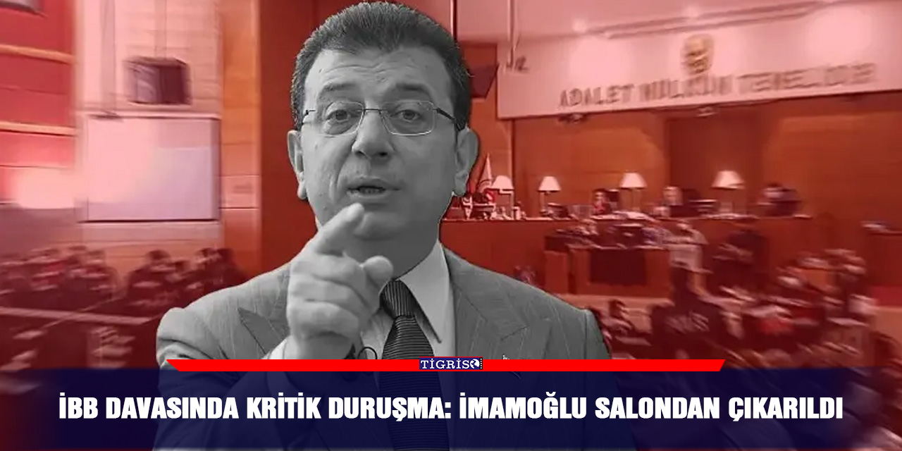 İBB davasında kritik duruşma: İmamoğlu salondan çıkarıldı