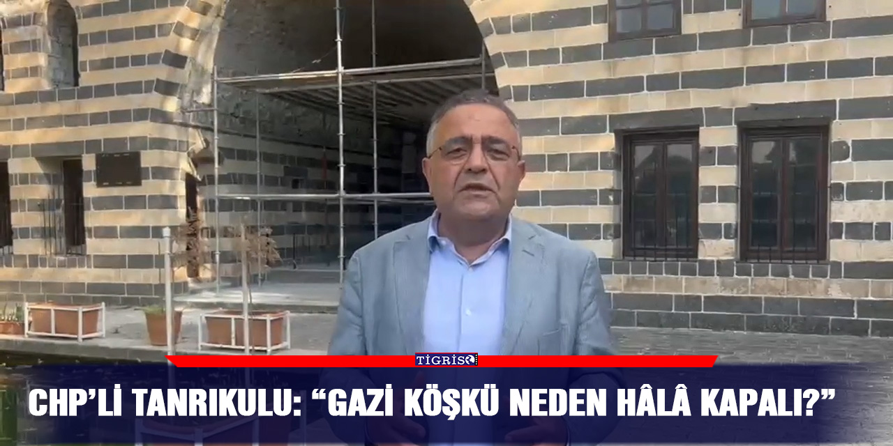 CHP’li Tanrıkulu: “Gazi köşkü neden hâlâ kapalı?”