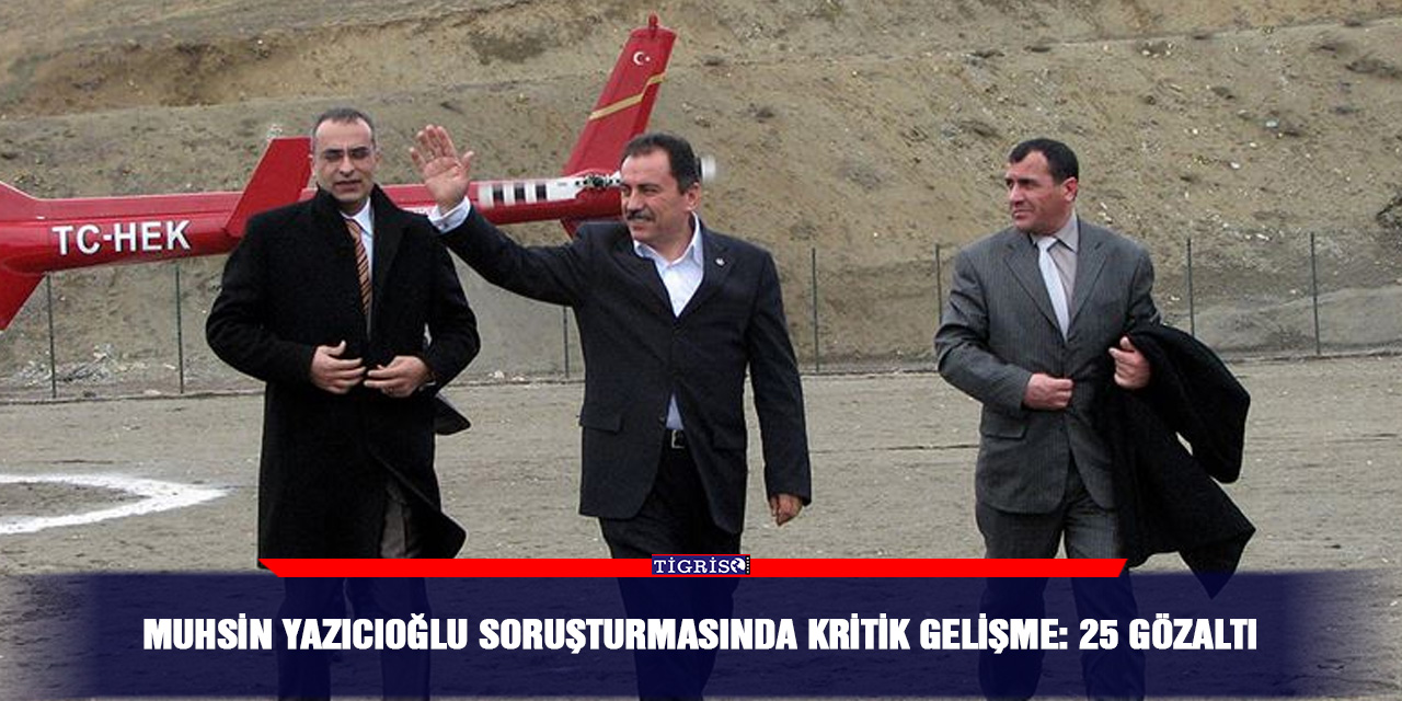 Muhsin yazıcıoğlu soruşturmasında kritik gelişme: 25 gözaltı
