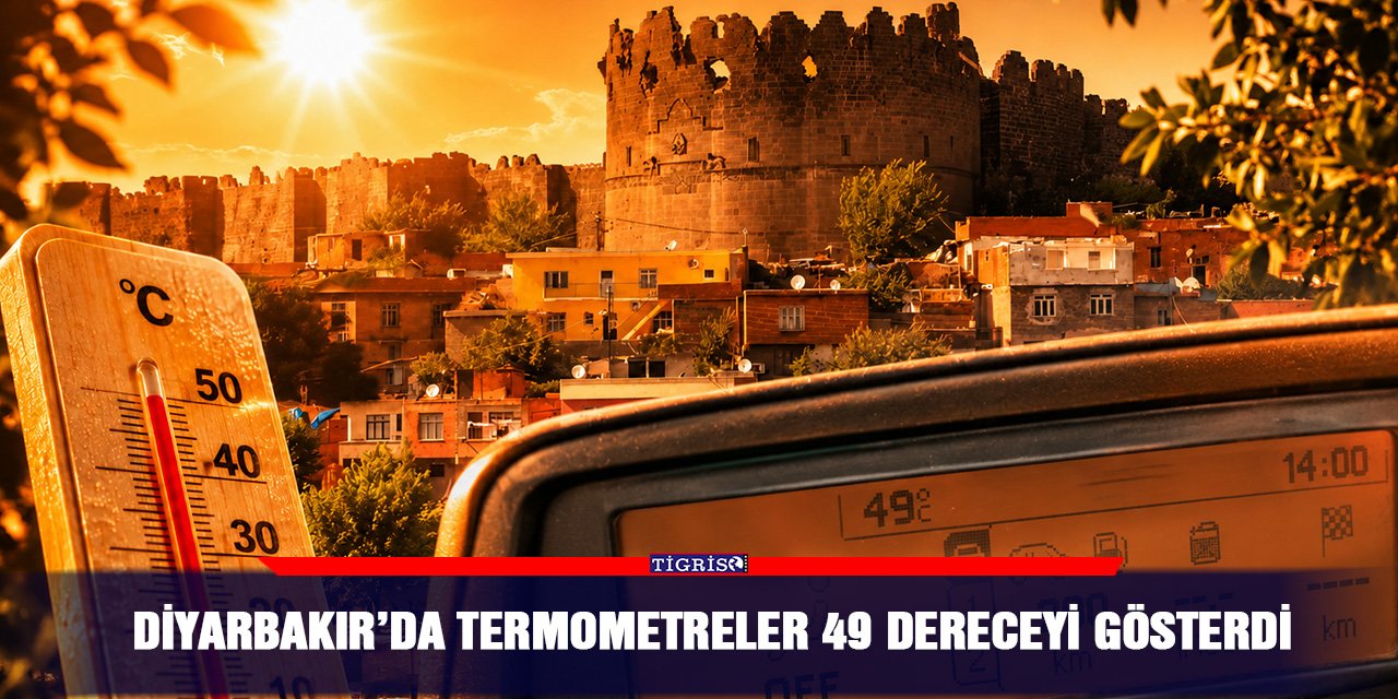 Diyarbakır’da termometreler 49 dereceyi gösterdi