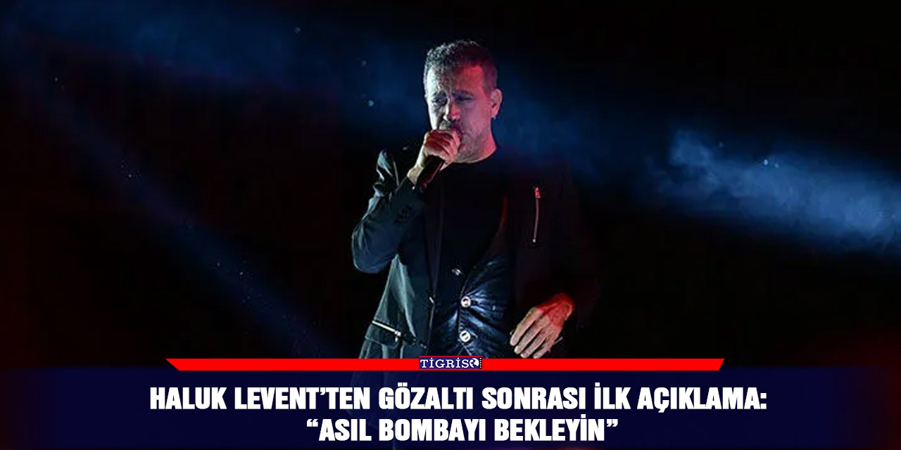 Haluk Levent’ten gözaltı sonrası ilk açıklama: “Asıl bombayı bekleyin”