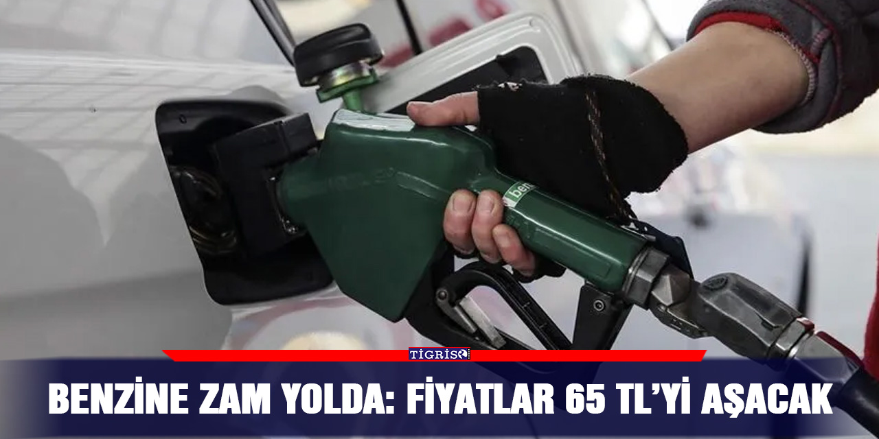 Benzine zam yolda: fiyatlar 65 TL’yi aşacak