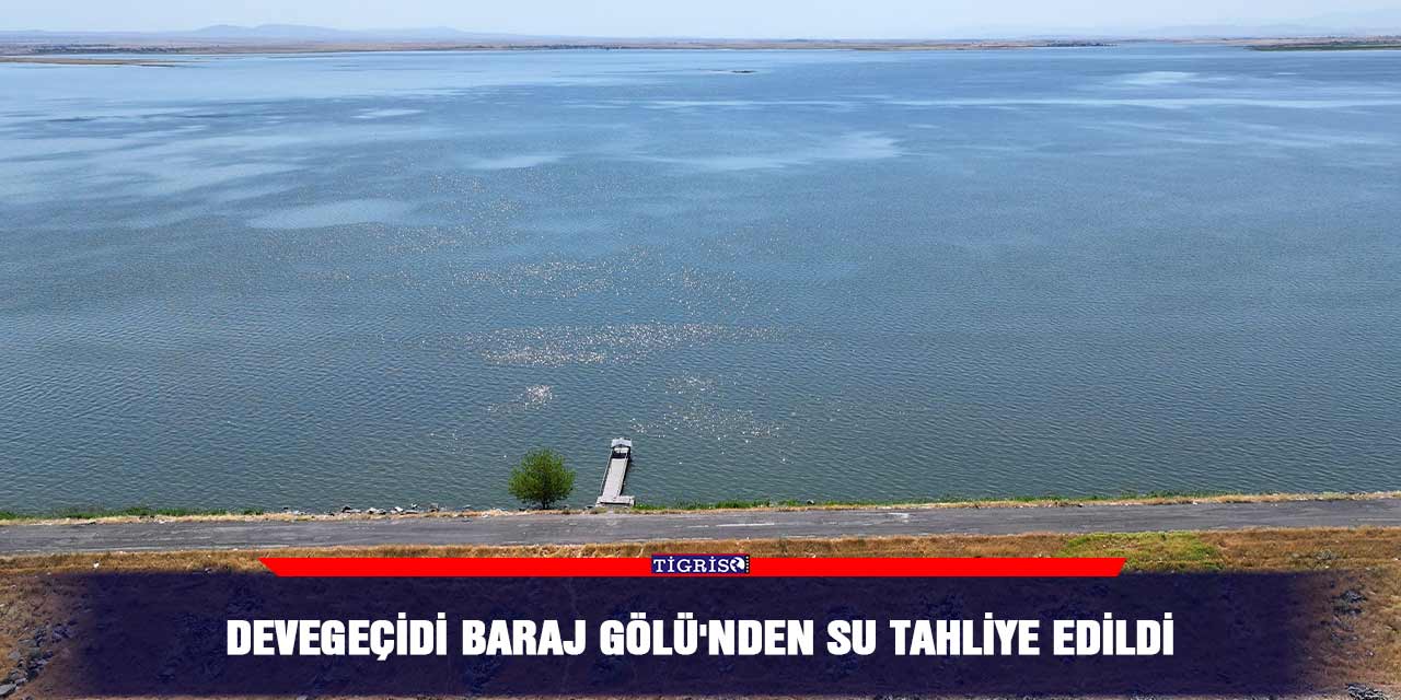 Devegeçidi Baraj Gölü'nden su tahliye edildi