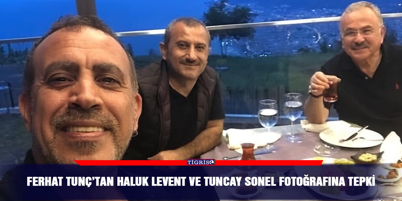 Ferhat Tunç’tan Haluk Levent ve Tuncay Sonel fotoğrafına tepki