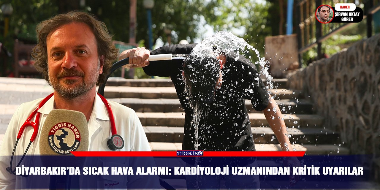 Diyarbakır’da sıcak hava alarmı: Kardiyoloji Uzmanından kritik uyarılar