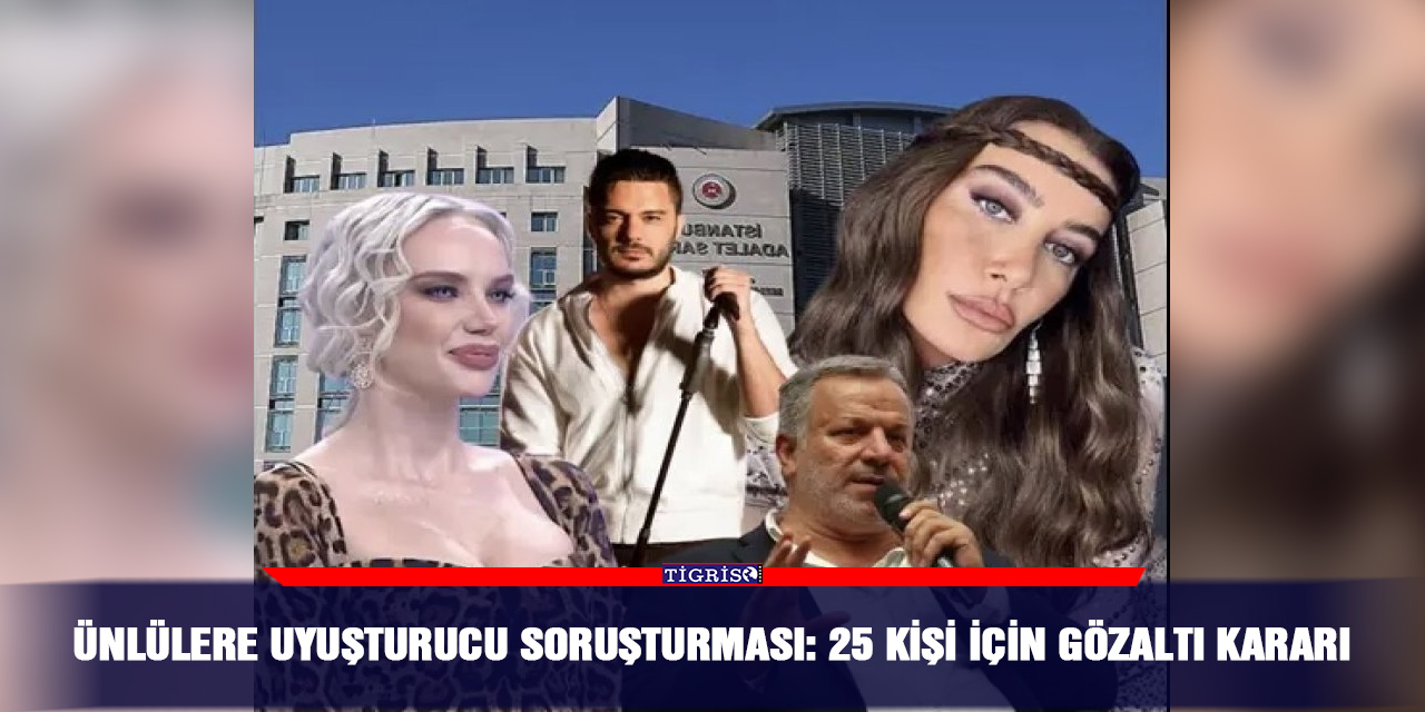 Ünlülere uyuşturucu soruşturması: 25 kişi için gözaltı kararı