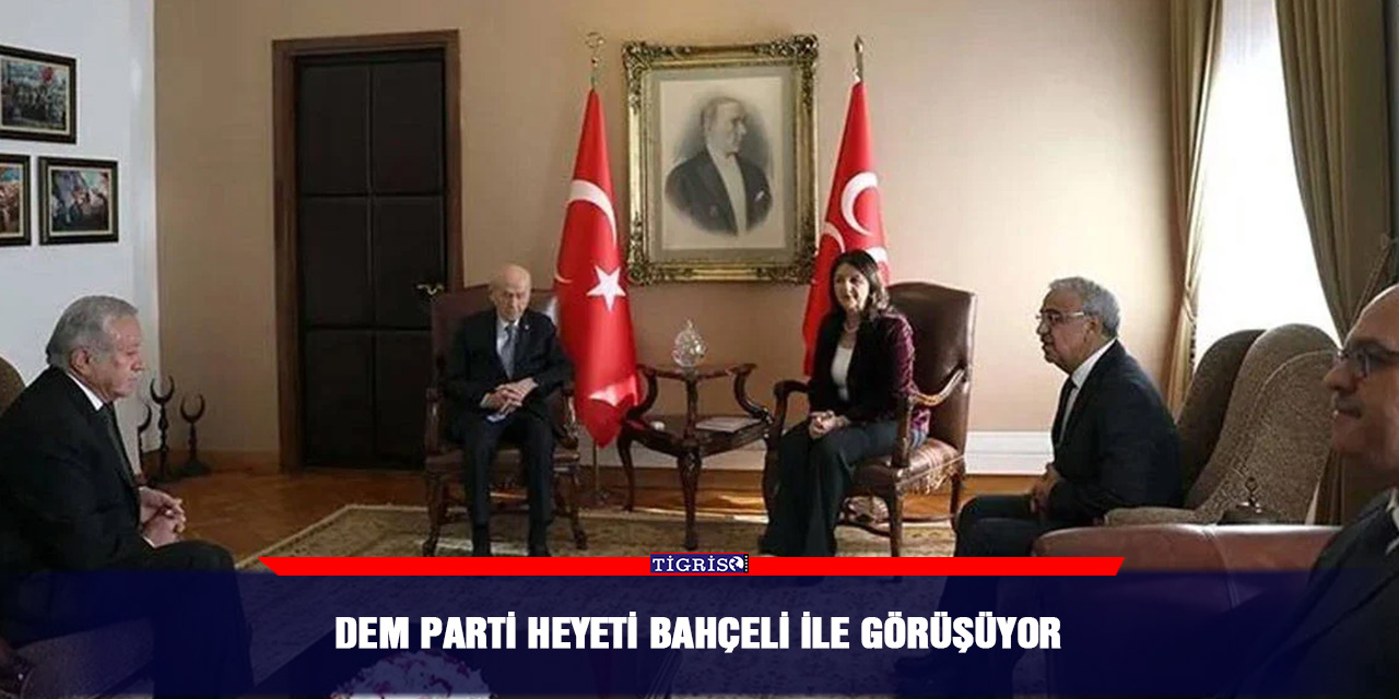 DEM Parti Heyeti Bahçeli ile görüşüyor