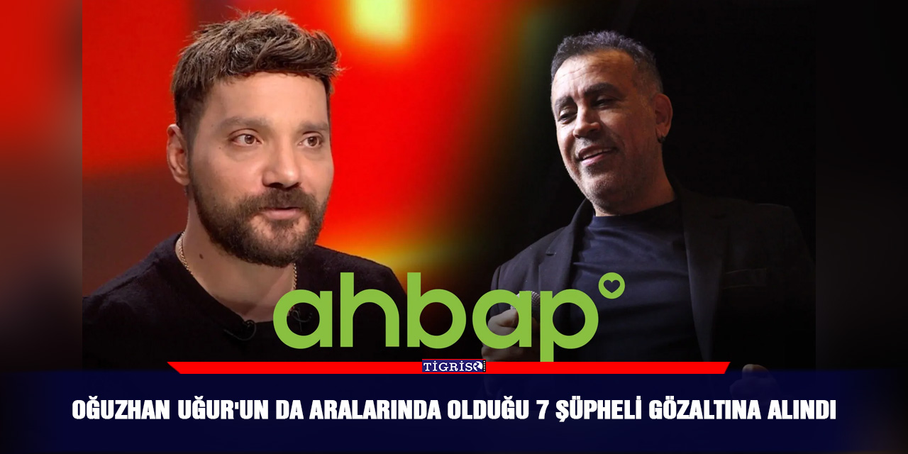 Oğuzhan Uğur'un da aralarında olduğu 7 şüpheli gözaltına alındı