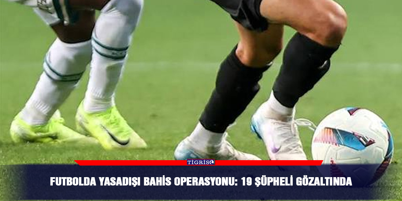 Futbolda yasadışı bahis operasyonu: 19 şüpheli gözaltında